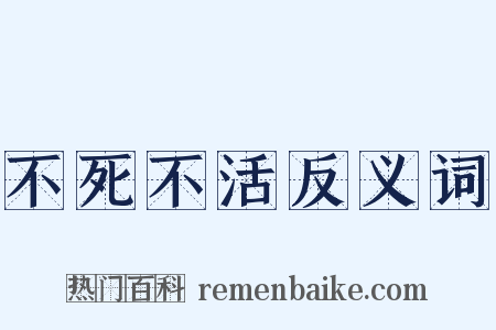 不死不活反义词是什么意思的图片